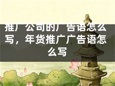 推廣公司的廣告語怎么寫，年貨推廣廣告語怎么寫