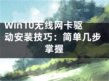 Win10無線網(wǎng)卡驅(qū)動(dòng)安裝技巧：簡(jiǎn)單幾步掌握