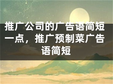 推廣公司的廣告語簡短一點，推廣預制菜廣告語簡短