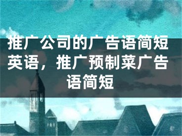 推廣公司的廣告語簡(jiǎn)短英語，推廣預(yù)制菜廣告語簡(jiǎn)短