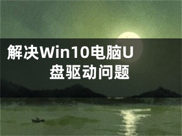 解決Win10電腦U盤驅(qū)動問題