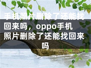 手機照片刪除了還能找回來嗎，oppo手機照片刪除了還能找回來嗎