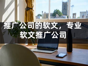 推廣公司的軟文，專業(yè)軟文推廣公司