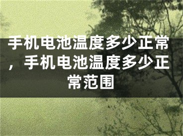 手機(jī)電池溫度多少正常，手機(jī)電池溫度多少正常范圍