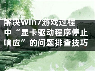 解決Win7游戲過程中“顯卡驅(qū)動(dòng)程序停止響應(yīng)”的問題排查技巧