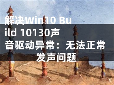 解決Win10 Build 10130聲音驅(qū)動異常：無法正常發(fā)聲問題