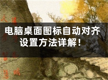 電腦桌面圖標(biāo)自動(dòng)對(duì)齊設(shè)置方法詳解！