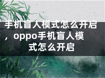 手機盲人模式怎么開啟，oppo手機盲人模式怎么開啟