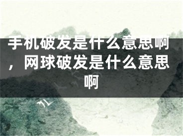 手機破發(fā)是什么意思啊，網(wǎng)球破發(fā)是什么意思啊