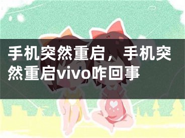 手機突然重啟，手機突然重啟vivo咋回事