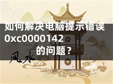 如何解決電腦提示錯(cuò)誤0xc0000142的問(wèn)題？