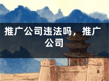 推廣公司違法嗎，推廣公司