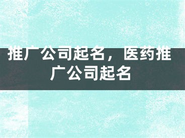 推廣公司起名，醫(yī)藥推廣公司起名