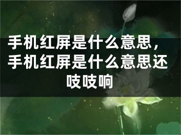 手機紅屏是什么意思，手機紅屏是什么意思還吱吱響