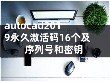 autocad2019永久激活碼16個及序列號和密鑰