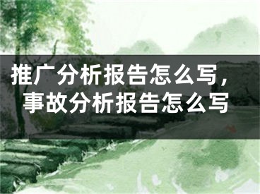 推廣分析報(bào)告怎么寫，事故分析報(bào)告怎么寫