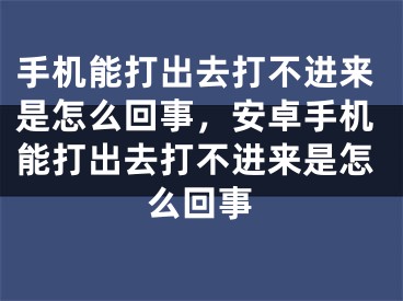 手機能打出去打不進來是怎么回事，安卓手機能打出去打不進來是怎么回事