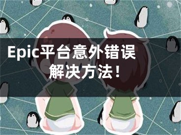 Epic平臺(tái)意外錯(cuò)誤解決方法！