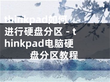 thinkpad如何進(jìn)行硬盤分區(qū) - thinkpad電腦硬盤分區(qū)教程