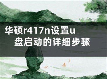 華碩r417n設(shè)置u盤(pán)啟動(dòng)的詳細(xì)步驟