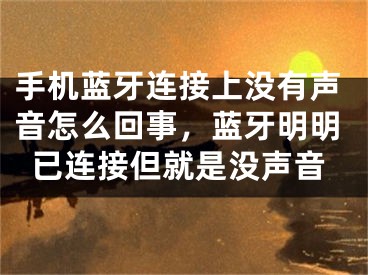 手機藍牙連接上沒有聲音怎么回事，藍牙明明已連接但就是沒聲音