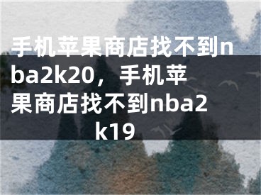 手機(jī)蘋果商店找不到nba2k20，手機(jī)蘋果商店找不到nba2k19