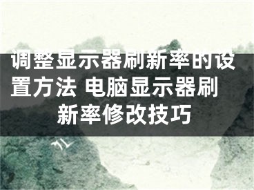 調(diào)整顯示器刷新率的設(shè)置方法 電腦顯示器刷新率修改技巧