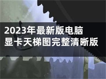 2023年最新版電腦顯卡天梯圖完整清晰版