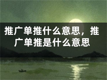 推廣單推什么意思，推廣單推是什么意思