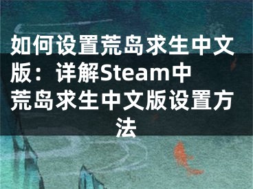 如何設(shè)置荒島求生中文版：詳解Steam中荒島求生中文版設(shè)置方法