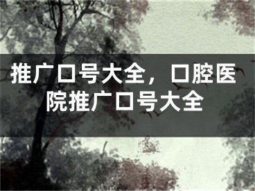 推廣口號(hào)大全，口腔醫(yī)院推廣口號(hào)大全