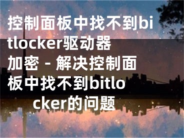 控制面板中找不到bitlocker驅(qū)動(dòng)器加密 - 解決控制面板中找不到bitlocker的問題