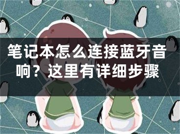 筆記本怎么連接藍(lán)牙音響？這里有詳細(xì)步驟