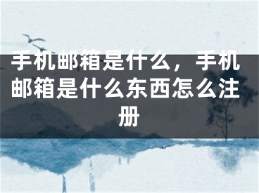 手機郵箱是什么，手機郵箱是什么東西怎么注冊