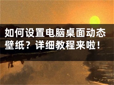 如何設(shè)置電腦桌面動態(tài)壁紙？詳細(xì)教程來啦！