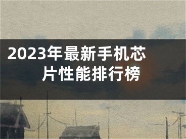 2023年最新手機芯片性能排行榜