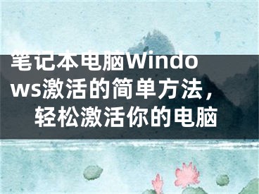 筆記本電腦Windows激活的簡(jiǎn)單方法，輕松激活你的電腦