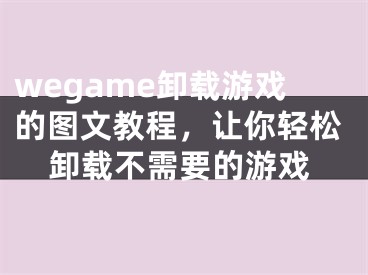 wegame卸載游戲的圖文教程，讓你輕松卸載不需要的游戲