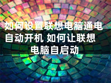 如何設(shè)置聯(lián)想電腦通電自動(dòng)開(kāi)機(jī) 如何讓聯(lián)想電腦自啟動(dòng)