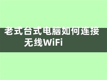 老式臺式電腦如何連接無線WiFi