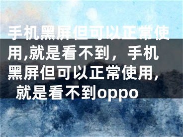 手機(jī)黑屏但可以正常使用,就是看不到，手機(jī)黑屏但可以正常使用,就是看不到oppo