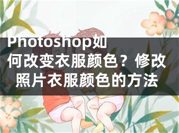 Photoshop如何改變衣服顏色？修改照片衣服顏色的方法