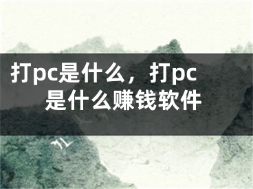 打pc是什么，打pc是什么賺錢軟件