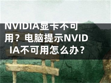 NVIDIA顯卡不可用？電腦提示NVIDIA不可用怎么辦？