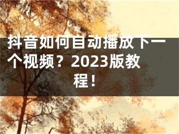 抖音如何自動(dòng)播放下一個(gè)視頻？2023版教程！