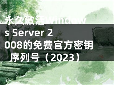 永久激活Windows Server 2008的免費官方密鑰序列號（2023）