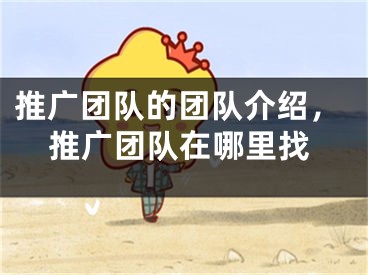 推廣團隊的團隊介紹，推廣團隊在哪里找