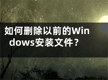 如何刪除以前的Windows安裝文件？