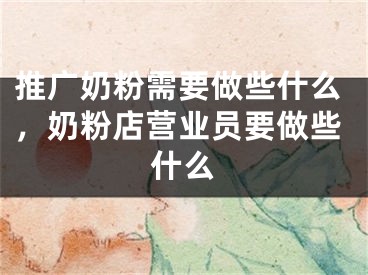 推廣奶粉需要做些什么，奶粉店?duì)I業(yè)員要做些什么