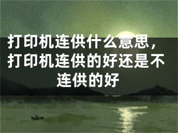 打印機(jī)連供什么意思，打印機(jī)連供的好還是不連供的好